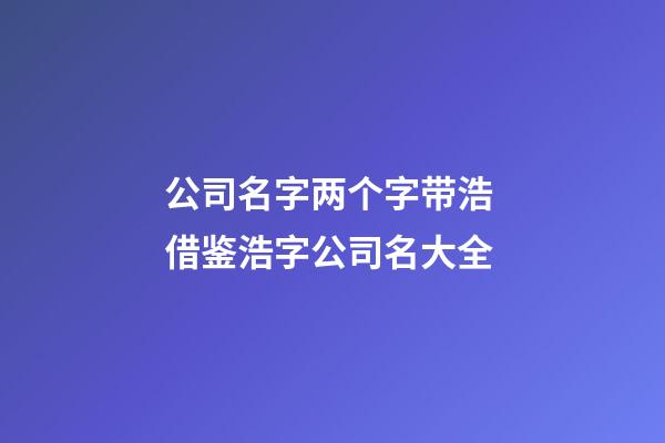 公司名字两个字带浩 借鉴浩字公司名大全-第1张-公司起名-玄机派